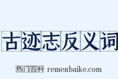 古迹志反义词是什么意思的图片
